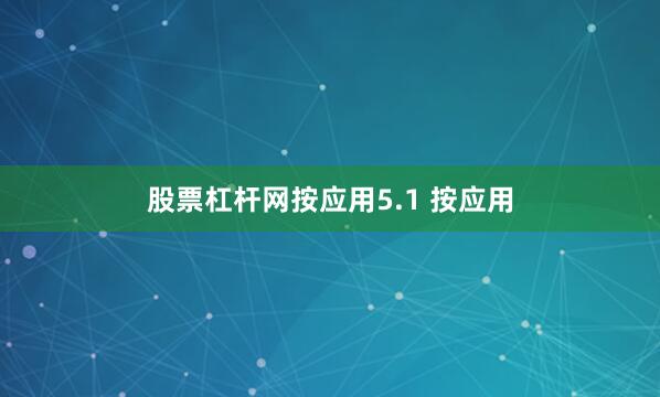 股票杠杆网按应用5.1 按应用