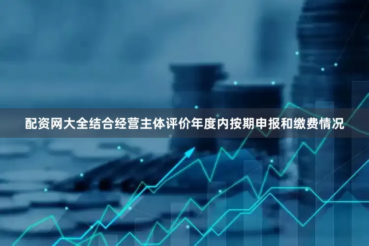 配资网大全结合经营主体评价年度内按期申报和缴费情况