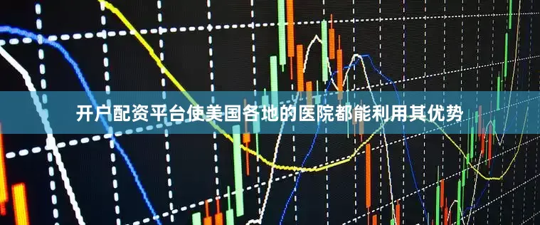 开户配资平台使美国各地的医院都能利用其优势