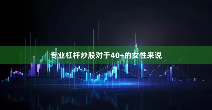 专业杠杆炒股对于40+的女性来说