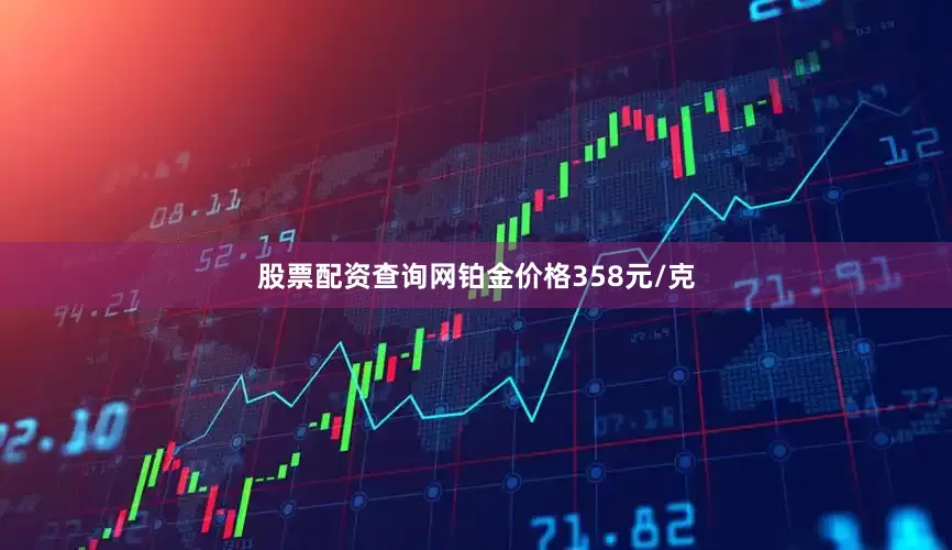 股票配资查询网铂金价格358元/克