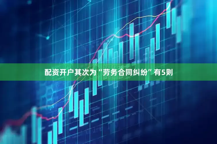 配资开户其次为“劳务合同纠纷”有5则