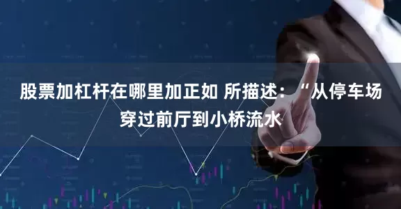 股票加杠杆在哪里加正如 所描述：“从停车场穿过前厅到小桥流水
