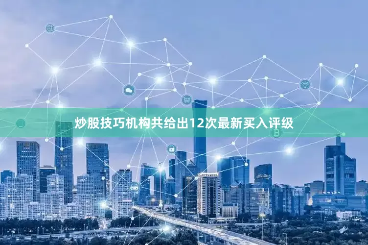 炒股技巧机构共给出12次最新买入评级