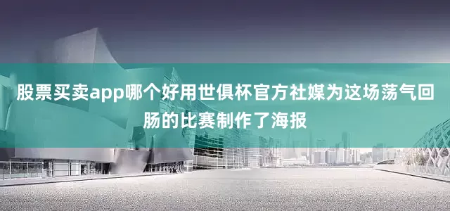 股票买卖app哪个好用世俱杯官方社媒为这场荡气回肠的比赛制作了海报
