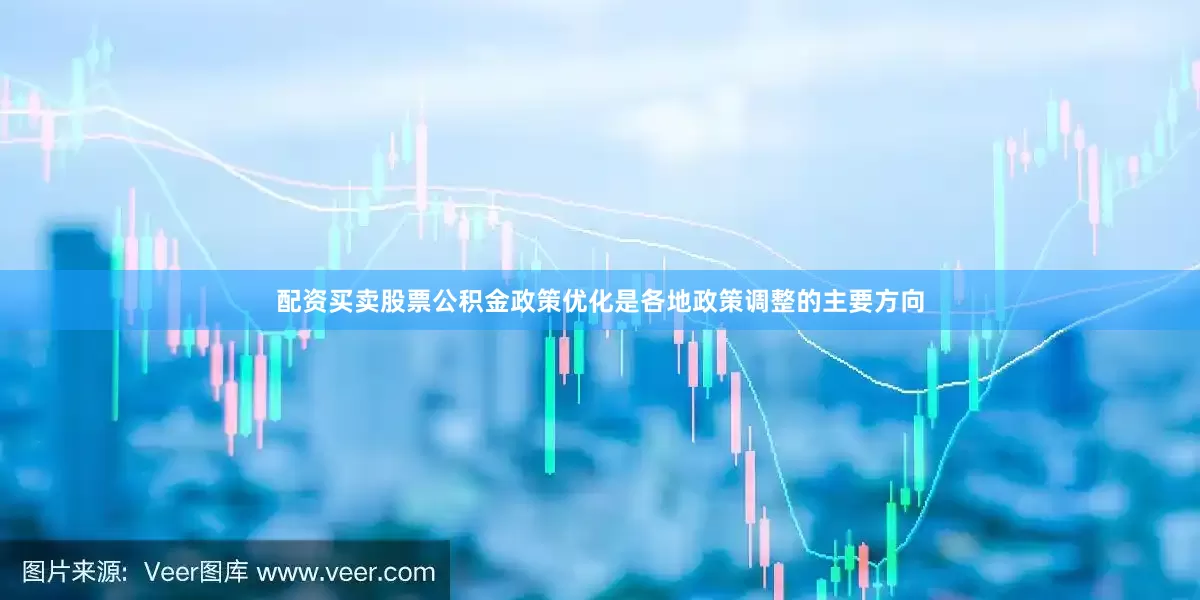 配资买卖股票公积金政策优化是各地政策调整的主要方向