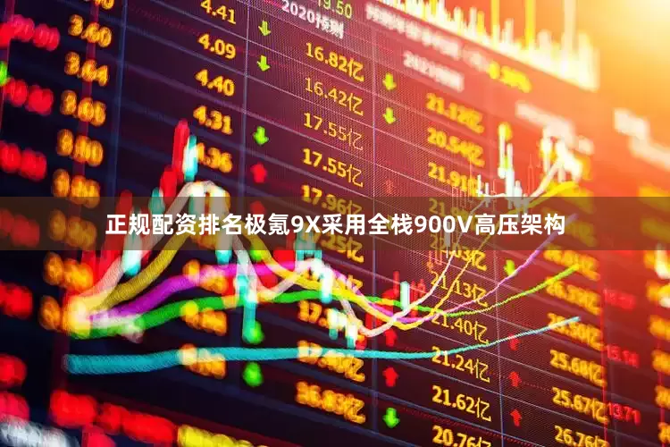 正规配资排名极氪9X采用全栈900V高压架构