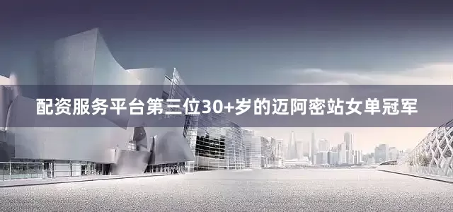 配资服务平台第三位30+岁的迈阿密站女单冠军