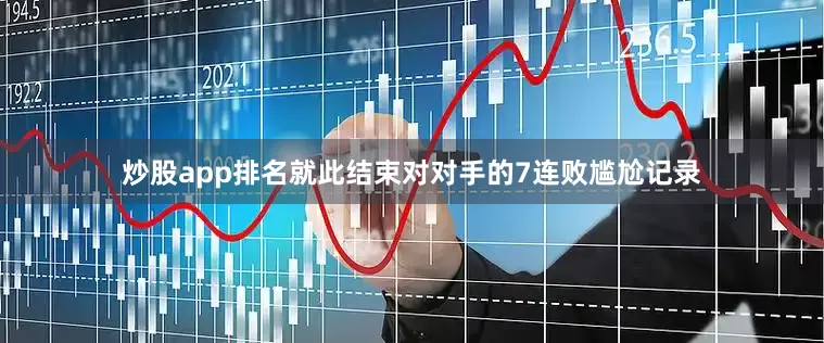 炒股app排名就此结束对对手的7连败尴尬记录