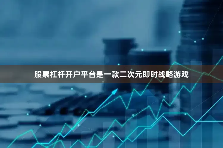 股票杠杆开户平台是一款二次元即时战略游戏