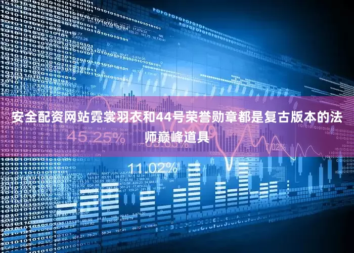 安全配资网站霓裳羽衣和44号荣誉勋章都是复古版本的法师巅峰道具