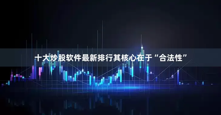 十大炒股软件最新排行其核心在于“合法性”