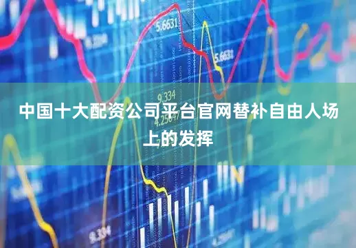 中国十大配资公司平台官网替补自由人场上的发挥