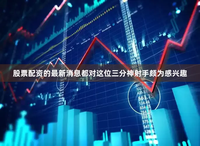 股票配资的最新消息都对这位三分神射手颇为感兴趣