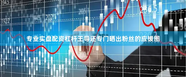 专业实盘配资杠杆王导还专门晒出粉丝的应援图