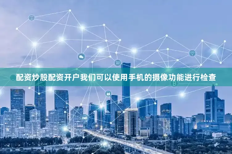 配资炒股配资开户我们可以使用手机的摄像功能进行检查