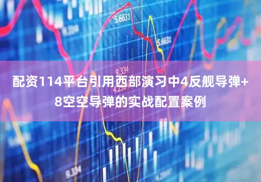配资114平台引用西部演习中4反舰导弹+8空空导弹的实战配置案例