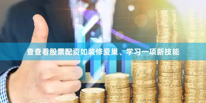 查查看股票配资如装修爱巢、学习一项新技能