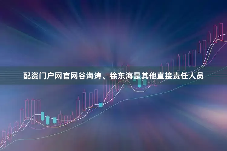 配资门户网官网谷海涛、徐东海是其他直接责任人员