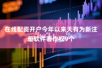 在线配资开户今年以来天有为新注册软件著作权9个