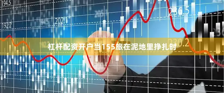 杠杆配资开户当155旅在泥地里挣扎时