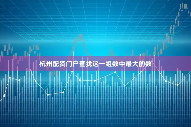 杭州配资门户查找这一组数中最大的数