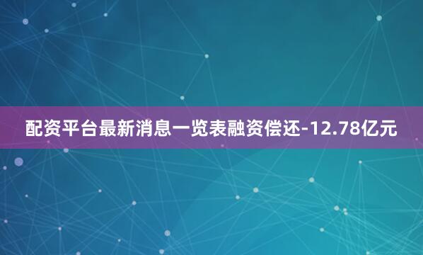 配资平台最新消息一览表融资偿还-12.78亿元