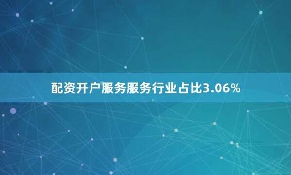 配资开户服务服务行业占比3.06%