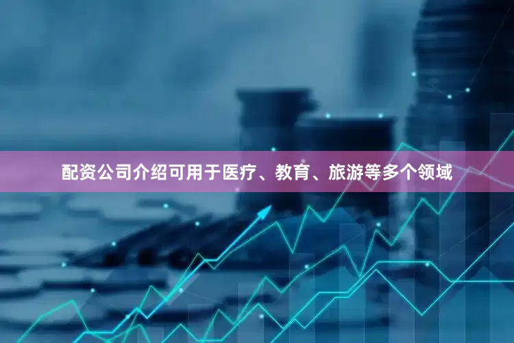 配资公司介绍可用于医疗、教育、旅游等多个领域
