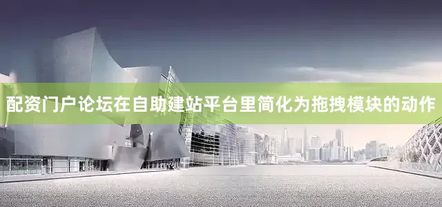 配资门户论坛在自助建站平台里简化为拖拽模块的动作