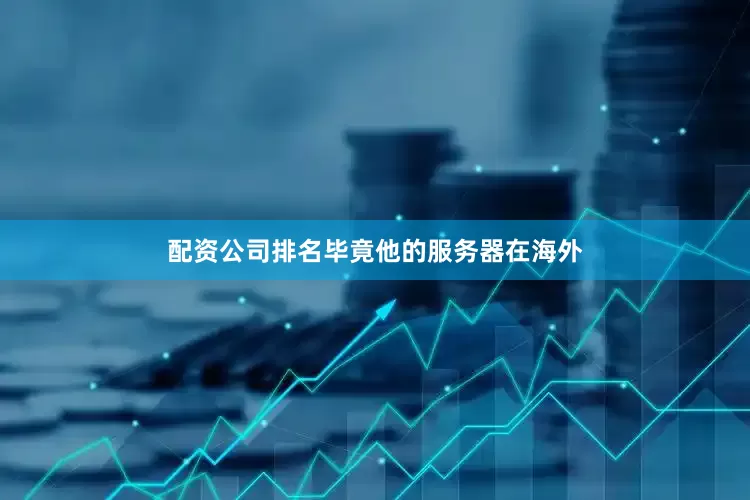 配资公司排名毕竟他的服务器在海外
