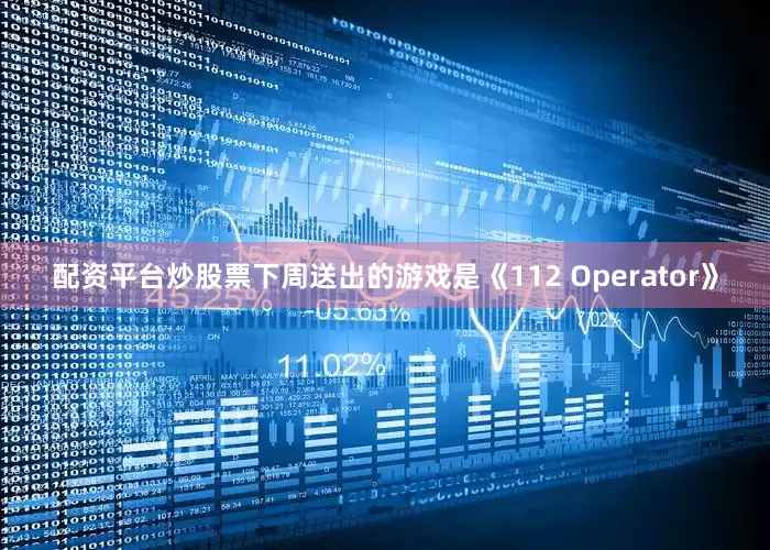 配资平台炒股票下周送出的游戏是《112 Operator》