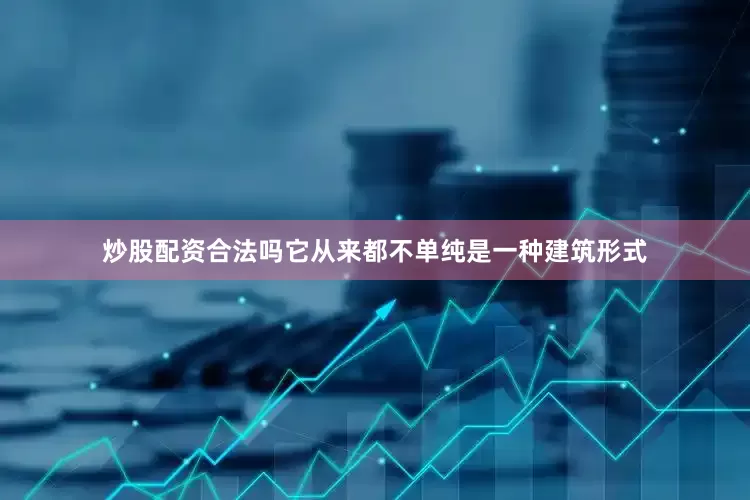 炒股配资合法吗它从来都不单纯是一种建筑形式