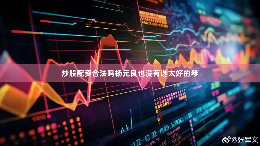 炒股配资合法吗杨元良也没有选太好的琴