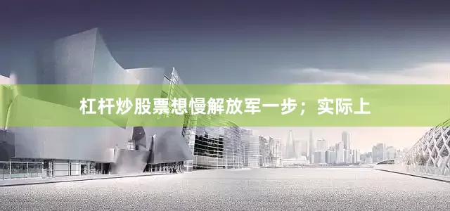 杠杆炒股票想慢解放军一步；实际上