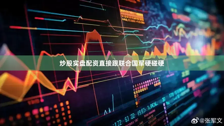 炒股实盘配资直接跟联合国军硬碰硬