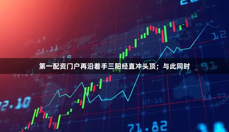 第一配资门户再沿着手三阳经直冲头顶；与此同时