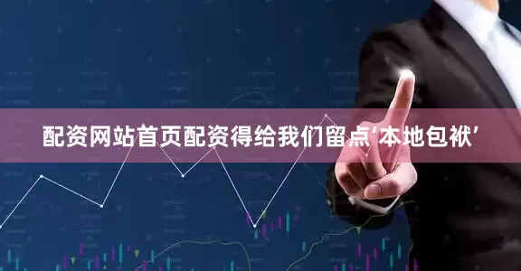 配资网站首页配资得给我们留点‘本地包袱’