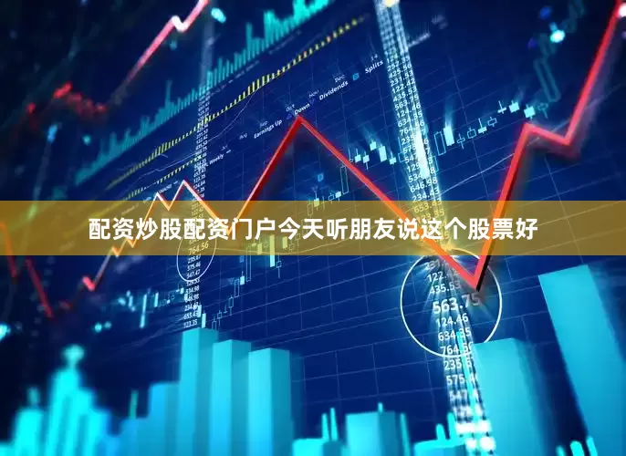 配资炒股配资门户今天听朋友说这个股票好