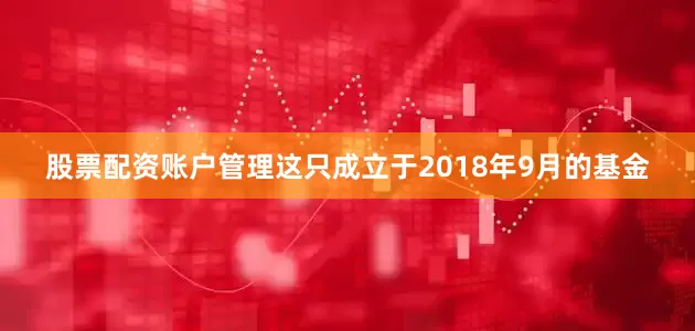 股票配资账户管理这只成立于2018年9月的基金