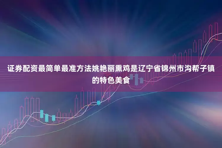 证券配资最简单最准方法姚艳丽熏鸡是辽宁省锦州市沟帮子镇的特色美食