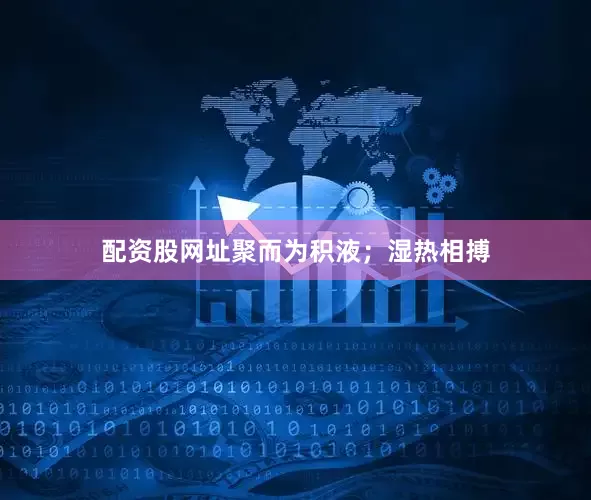 配资股网址聚而为积液；湿热相搏
