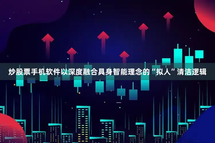 炒股票手机软件以深度融合具身智能理念的“拟人”清洁逻辑