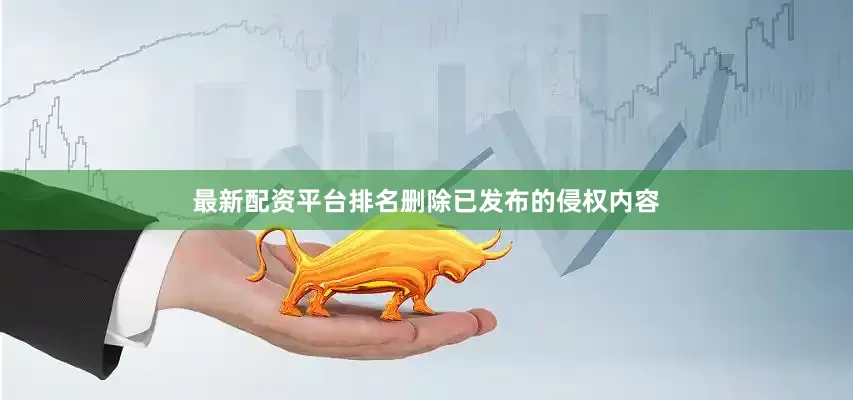 最新配资平台排名删除已发布的侵权内容
