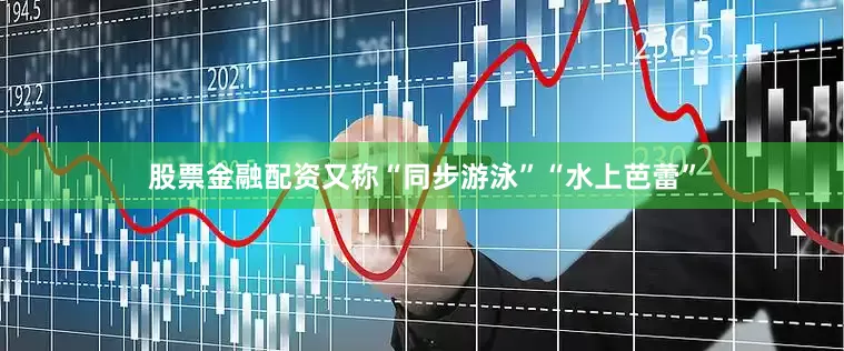股票金融配资又称“同步游泳”“水上芭蕾”