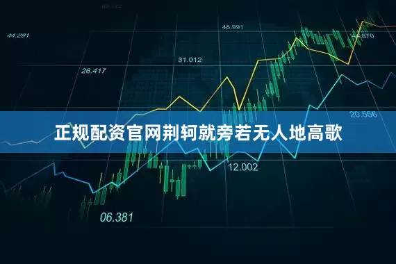 正规配资官网荆轲就旁若无人地高歌