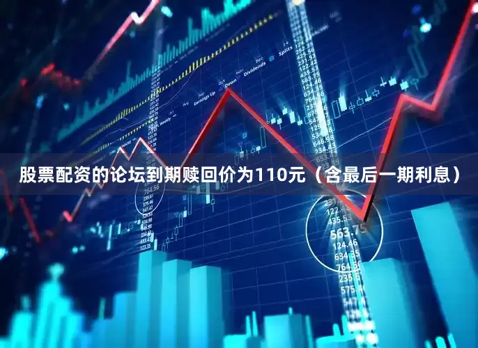 股票配资的论坛到期赎回价为110元（含最后一期利息）