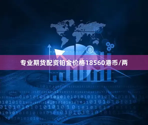专业期货配资铂金价格18560港币/两