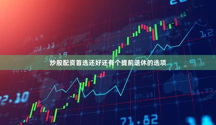 炒股配资首选还好还有个提前退休的选项